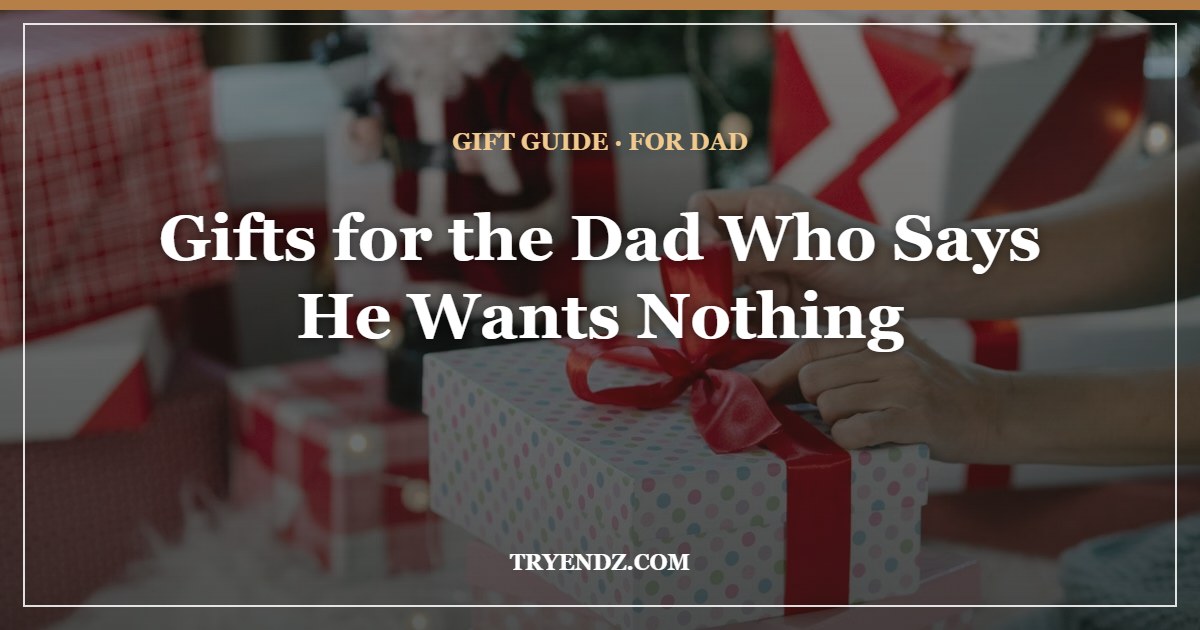 Best Gifts for Dad Who Wants Nothing: 7 Useful Picks